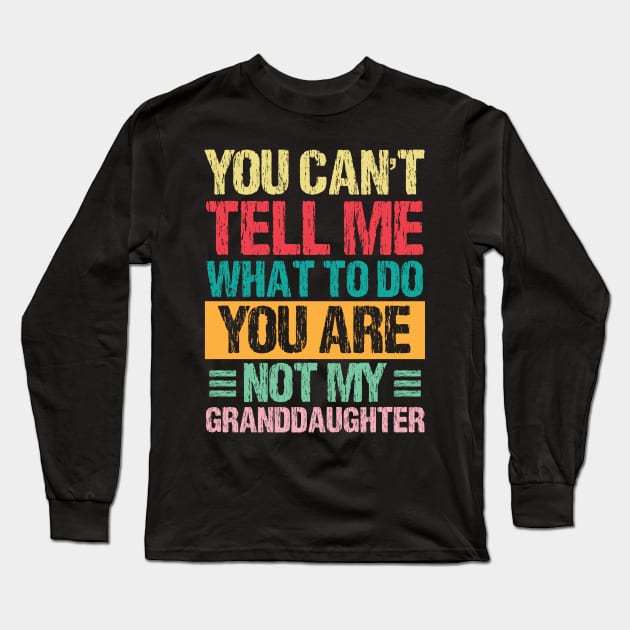 You Can't Tell Me What To Do You Are Not My Granddaughter Long Sleeve T-Shirt by chidadesign